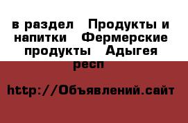  в раздел : Продукты и напитки » Фермерские продукты . Адыгея респ.